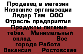 Продавец в магазин › Название организации ­ Лидер Тим, ООО › Отрасль предприятия ­ Продукты питания, табак › Минимальный оклад ­ 22 200 - Все города Работа » Вакансии   . Ростовская обл.,Донецк г.